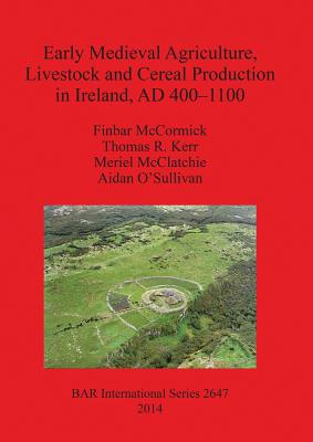 Early Medieval Agriculture, Livestock and Cereal Production in Ireland, AD 400-1100 - McCormick, Finbar, PhD, and Kerr, Thomas R, and McClatchie, Meriel