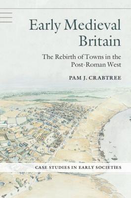 Early Medieval Britain: The Rebirth of Towns in the Post-Roman West - Crabtree, Pam J.