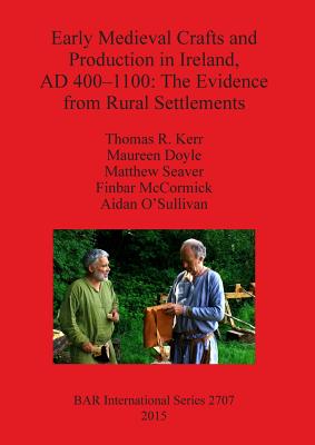 Early Medieval Crafts and Production in Ireland AD 400-1100: The Evidence from Rural Settlements - Doyle, Maureen, and Kerr, Thomas R, and McCormick, Finbar
