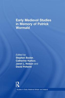 Early Medieval Studies in Memory of Patrick Wormald - Baxter, Stephen (Editor), and Karkov, Catherine (Editor), and Nelson, Janet L. (Editor)
