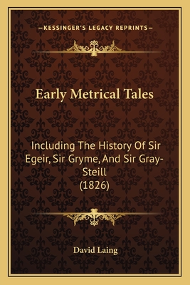 Early Metrical Tales: Including The History Of Sir Egeir, Sir Gryme, And Sir Gray-Steill (1826) - Laing, David