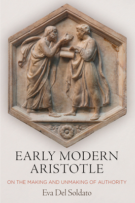 Early Modern Aristotle: On the Making and Unmaking of Authority - Soldato, Eva del, Professor