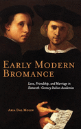 Early Modern Bromance: Love, Friendship, and Marriage in Sixteenth-Century Italian Academies