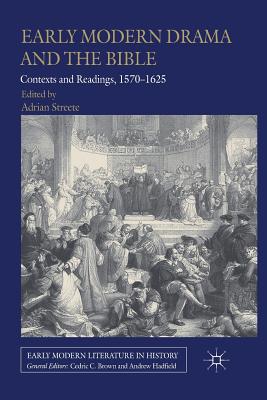 Early Modern Drama and the Bible: Contexts and Readings, 1570-1625 - Streete, A (Editor)