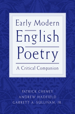 Early Modern English Poetry: A Critical Companion - Cheney, Patrick (Editor), and Hadfield, Andrew (Editor), and Sullivan, Garrett A, Jr. (Editor)