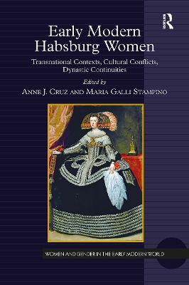 Early Modern Habsburg Women: Transnational Contexts, Cultural Conflicts, Dynastic Continuities - Cruz, Anne J (Editor), and Stampino, Maria Galli (Editor)