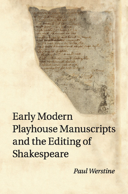 Early Modern Playhouse Manuscripts and the Editing of Shakespeare - Werstine, Paul, PhD.