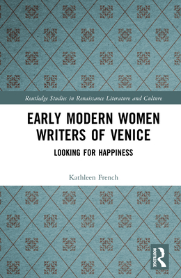 Early Modern Women Writers of Venice: Looking for Happiness - French, Kathleen