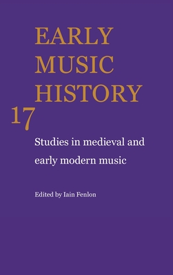 Early Music History: Volume 17: Studies in Medieval and Early Modern Music - Fenlon, Iain (Editor)