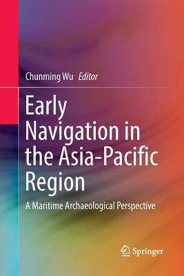 Early Navigation in the Asia-Pacific Region: A Maritime Archaeological Perspective - Wu, Chunming (Editor)