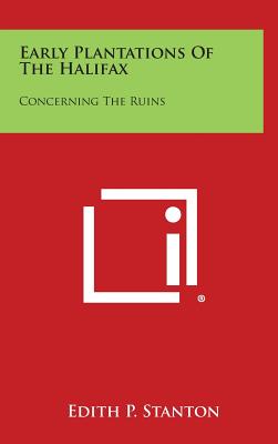 Early Plantations of the Halifax: Concerning the Ruins - Stanton, Edith P