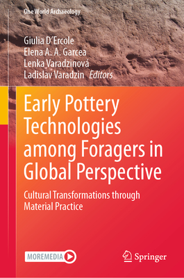 Early Pottery Technologies Among Foragers in Global Perspective: Cultural Transformations Through Material Practice - D'Ercole, Giulia (Editor), and Garcea, Elena A A (Editor), and Varadzinov, Lenka (Editor)