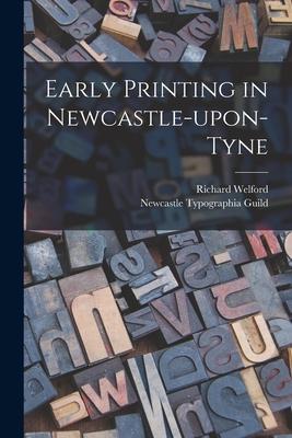 Early Printing in Newcastle-upon-Tyne - Welford, Richard 1836-1919, and Newcastle Typographia Guild (Creator)