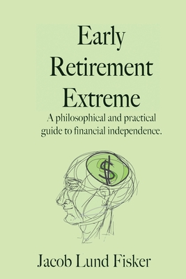 Early Retirement Extreme: A philosophical and practical guide to financial independence - Fisker, Jacob Lund