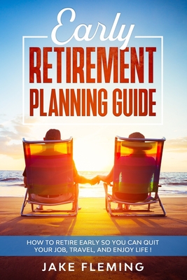 Early Retirement Planning Guide: How to retire early so you can quit your job, travel, and enjoy life! - Fleming, Jake