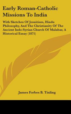 Early Roman-Catholic Missions To India: With Sketches Of Jesuitism, Hindu Philosophy, And The Christianity Of The Ancient Indo-Syrian Church Of Malabar, A Historical Essay (1871) - Tinling, James Forbes B