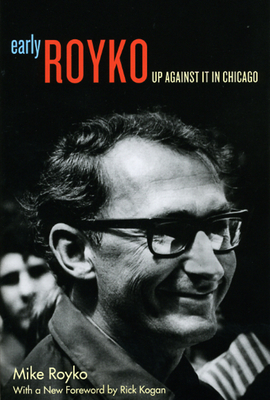 Early Royko: Up Against It in Chicago - Royko, Mike, and Kogan, Rick (Foreword by)