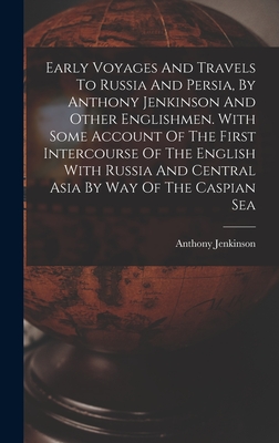 Early Voyages And Travels To Russia And Persia, By Anthony Jenkinson And Other Englishmen. With Some Account Of The First Intercourse Of The English With Russia And Central Asia By Way Of The Caspian Sea - Jenkinson, Anthony