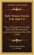 Early Western Travels, 1748-1846 V27: Part 2 of Flagg's the Far West, 1836-1837, and de Smet's Letters and Sketches, 1841-1842 (1906)