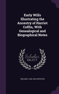 Early Wills Illustrating the Ancestry of Harriot Coffin, With Genealogical and Biographical Notes - Appleton, William S 1840-1903