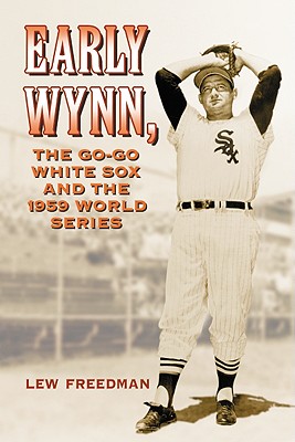 Early Wynn, the Go-Go White Sox and the 1959 World Series - Freedman, Lew