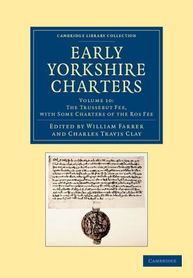 Early Yorkshire Charters: Volume 10, The Trussebut Fee, with Some Charters of the Ros Fee - Farrer, William (Editor)