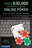 Earn $30,000 Per Month Playing Online Poker: A Step-By-Step Guide to Single Table Tournaments