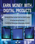 Earn Money with Digital Products: This Book Will Show You How To Sell Your Digital Products Or The Ones Own By Third-Party.