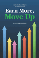 Earn More, Move Up: Master the Secret Game of Career Success