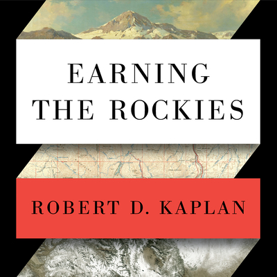 Earning the Rockies: How Geography Shapes America's Role in the World - Kaplan, Robert D, and Dufris, William (Narrator)