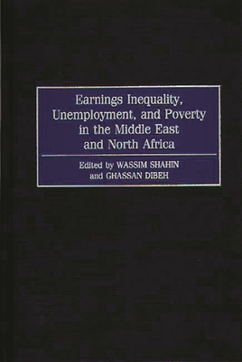 Earnings Inequality, Unemployment, and Poverty in the Middle East and North Africa - Shahin, Wassim N, and Dibeh, Ghassan (Editor)