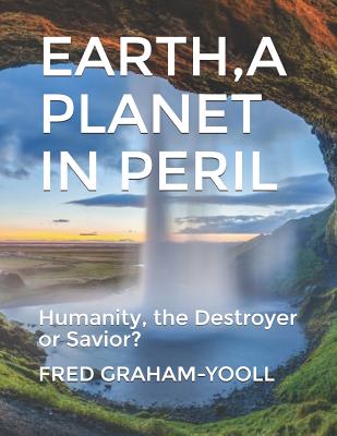 EARTH A PLANET IN Mortal PERIL: Humanity, a Destroyer or thier Last Chance to be a Savior?Environment? - Graham-Yooll, Fred