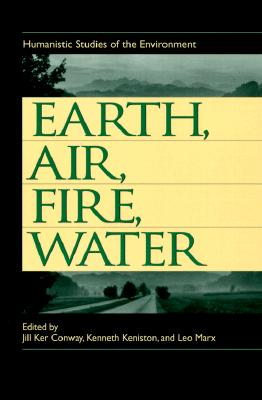 Earth, Air, Fire, Water: Humanistic Studies of the Environment - Conway, Jill Ker (Editor), and Keniston, Kenneth (Editor), and Marx, Leo (Editor)