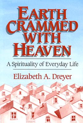 Earth Crammed with Heaven: A Spirituality of Everyday Life - Dreyer, Elizabeth A, Professor