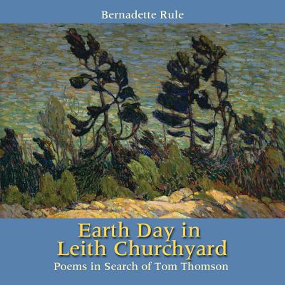 Earth Day in Leith Churchyard: Poems in Search of Tom Thomson - Rule, Bernadette