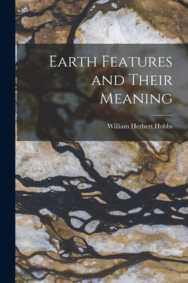 Earth Features and Their Meaning - Hobbs, William Herbert