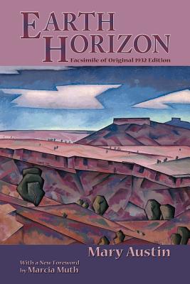 Earth Horizon: Facsimile of Original 1932 Edition - Austin, Mary, and Muth, Marcia (Foreword by)