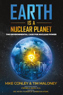 Earth Is a Nuclear Planet: The Environmental Case for Nuclear Power - Conley, Mike, and Maloney, Tim