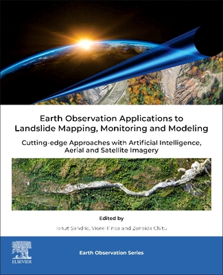 Earth Observation Applications to Landslide Mapping, Monitoring and Modeling: Cutting-edge Approaches with Artificial Intelligence, Aerial and Satellite Imagery - Ilinca, Viorel (Editor), and Chitu, Zenaida (Editor), and Sandric, Ionut (Editor)