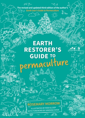 Earth Restorer's Guide to Permaculture: The revised and updated third edition of the author's Earth User's Guide to Permaculture - Morrow, Rosemary, and Perini, Jessica (Editor), and Shiva, Dr Vandana (Foreword by), and Lowe, Beck (Editorial coordination...