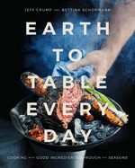 Earth to Table Every Day: Cooking with Good Ingredients Through the Seasons: A Cookbook