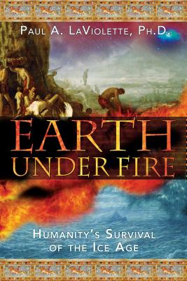 Earth Under Fire: Humanity's Survival of the Ice Age - LaViolette, Paul A