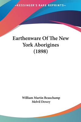 Earthenware Of The New York Aborigines (1898) - Beauchamp, William Martin, and Dewey, Melvil (Introduction by)