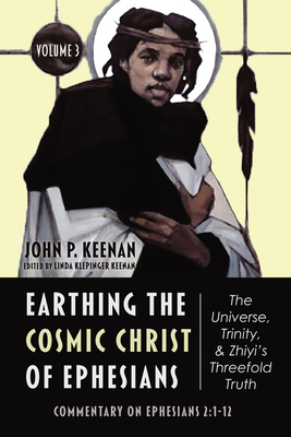 Earthing the Cosmic Christ of Ephesians-The Universe, Trinity, and Zhiyi's Threefold Truth, Volume 3 - Keenan, John P, and Keenan, Linda Klepinger (Editor)