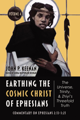 Earthing the Cosmic Christ of Ephesians--The Universe, Trinity, and Zhiyi's Threefold Truth, Volume 4: Commentary on Ephesians 2:13--3:21 - Keenan, John P, and Keenan, Linda Klepinger (Editor)