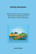 Earthly Sanctums: Holistic Garden Havens: Designing Restorative Outdoor Spaces for Mind, Body, and Soul Renewal
