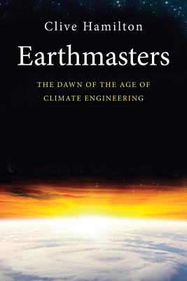 Earthmasters: The Dawn of the Age of Climate Engineering - Hamilton, Clive