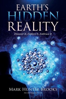 Earth's Hidden Reality: Discover It, Explore It, Embrace It - Brooks, Mark Hunter