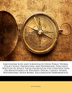 Earthwork Slips and Subsidences Upon Public Works: Their Causes, Prevention, and Reparation. Especially Written to Assist Those Engaged in the Construction Or Maintenance of Railways, Docks, Canals, Roads, Waterworks, River-Banks, Reclamation Embankments,