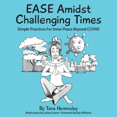 EASE Amidst Challenging Times: Simple Practices For Inner Peace Beyond COVID - Heminsley, Tana L, and Layton, Lesley (Illustrator), and Reyers, Diana (Editor)